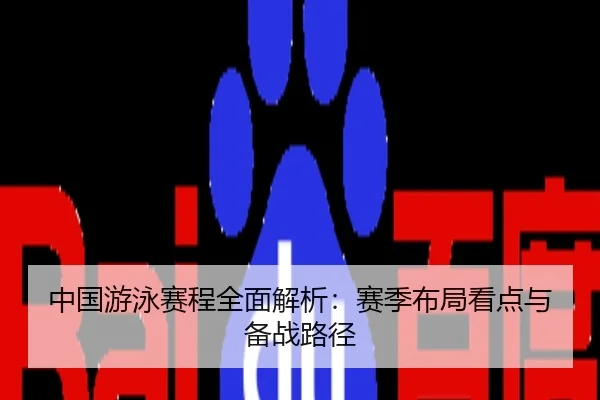 中国游泳赛程全面解析：赛季布局看点与备战路径